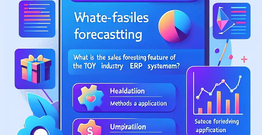 什么是玩具礼品行业 ERP 系统的销售预测功能？方法与应用